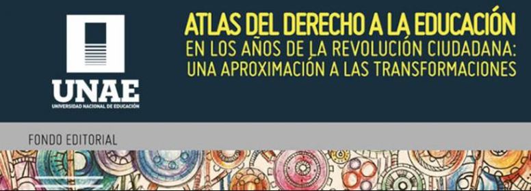 Atlas del Derecho a la Educación. En los años de la Revolución Ciudadana: una aproximación a las transformaciones.